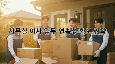 사무실 이사, 업무 연속성 확보 전략