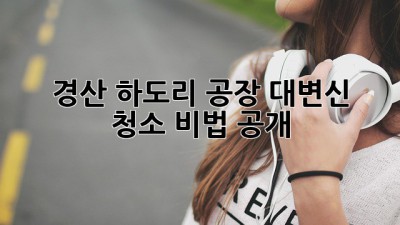 ✨ 경산 하도리 공장 대변신! 청소 비법 大공개 🏭